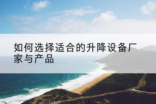 建昌电动升降平台厂家-如何选择适合的升降设备厂家与产品