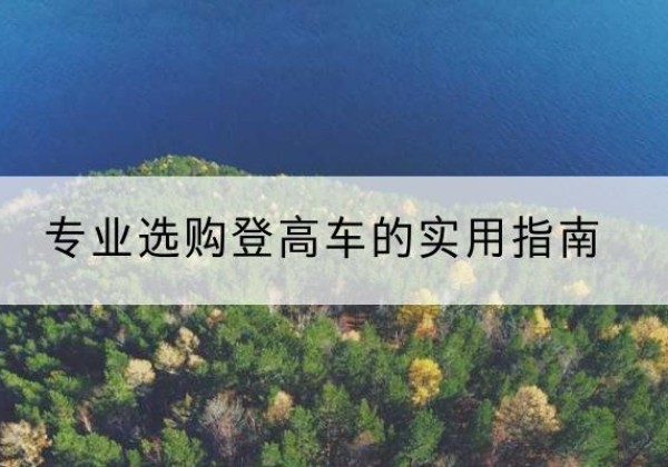 建昌电动登高车厂家推荐-专业选购登高车的实用指南