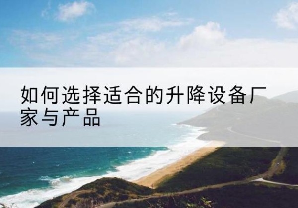建昌电动升降平台厂家-如何选择适合的升降设备厂家与产品